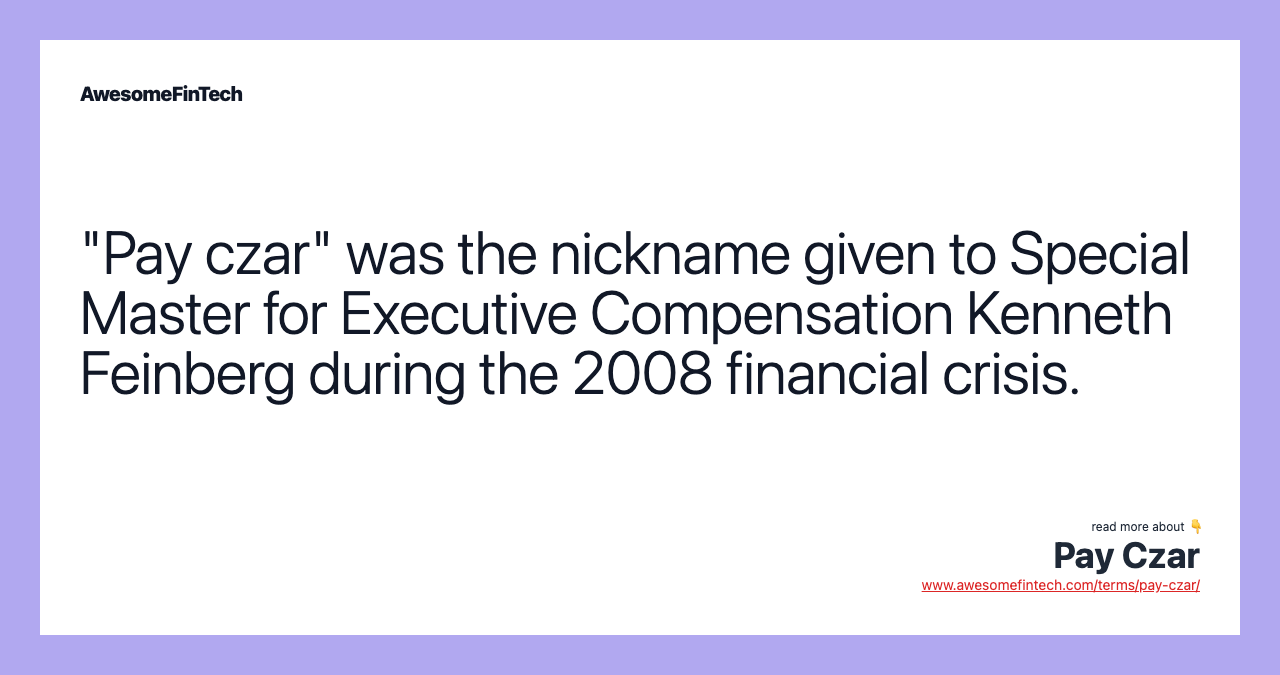 "Pay czar" was the nickname given to Special Master for Executive Compensation Kenneth Feinberg during the 2008 financial crisis.
