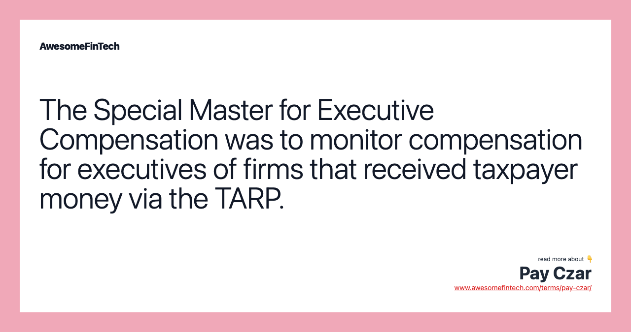 The Special Master for Executive Compensation was to monitor compensation for executives of firms that received taxpayer money via the TARP.