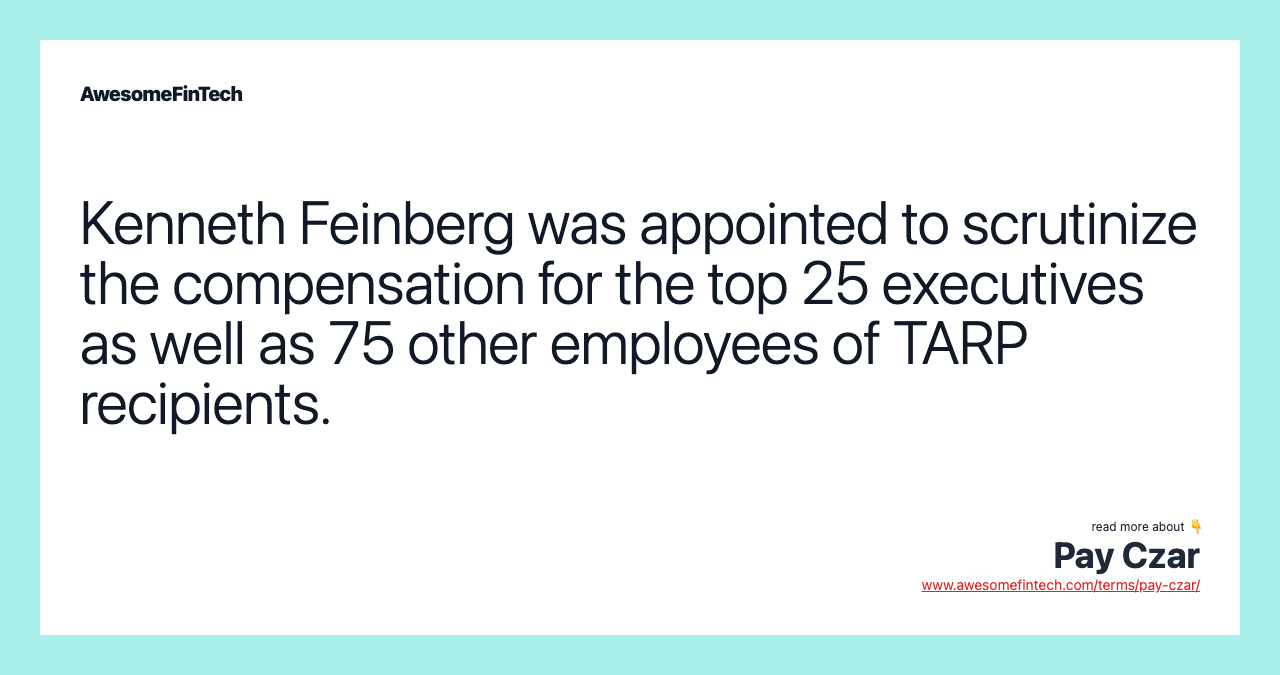 Kenneth Feinberg was appointed to scrutinize the compensation for the top 25 executives as well as 75 other employees of TARP recipients.
