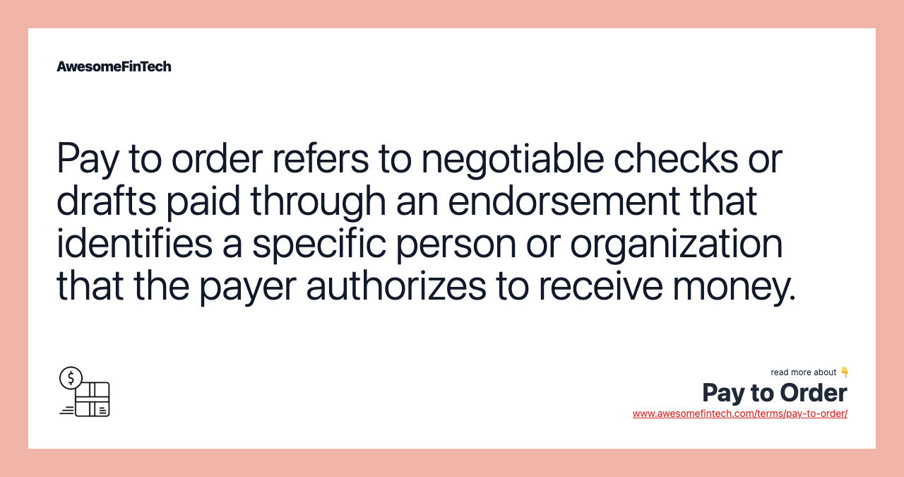 Pay to order refers to negotiable checks or drafts paid through an endorsement that identifies a specific person or organization that the payer authorizes to receive money.