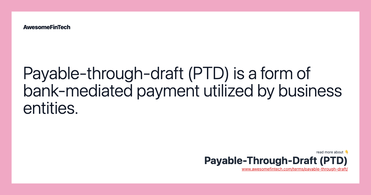 Payable-through-draft (PTD) is a form of bank-mediated payment utilized by business entities.