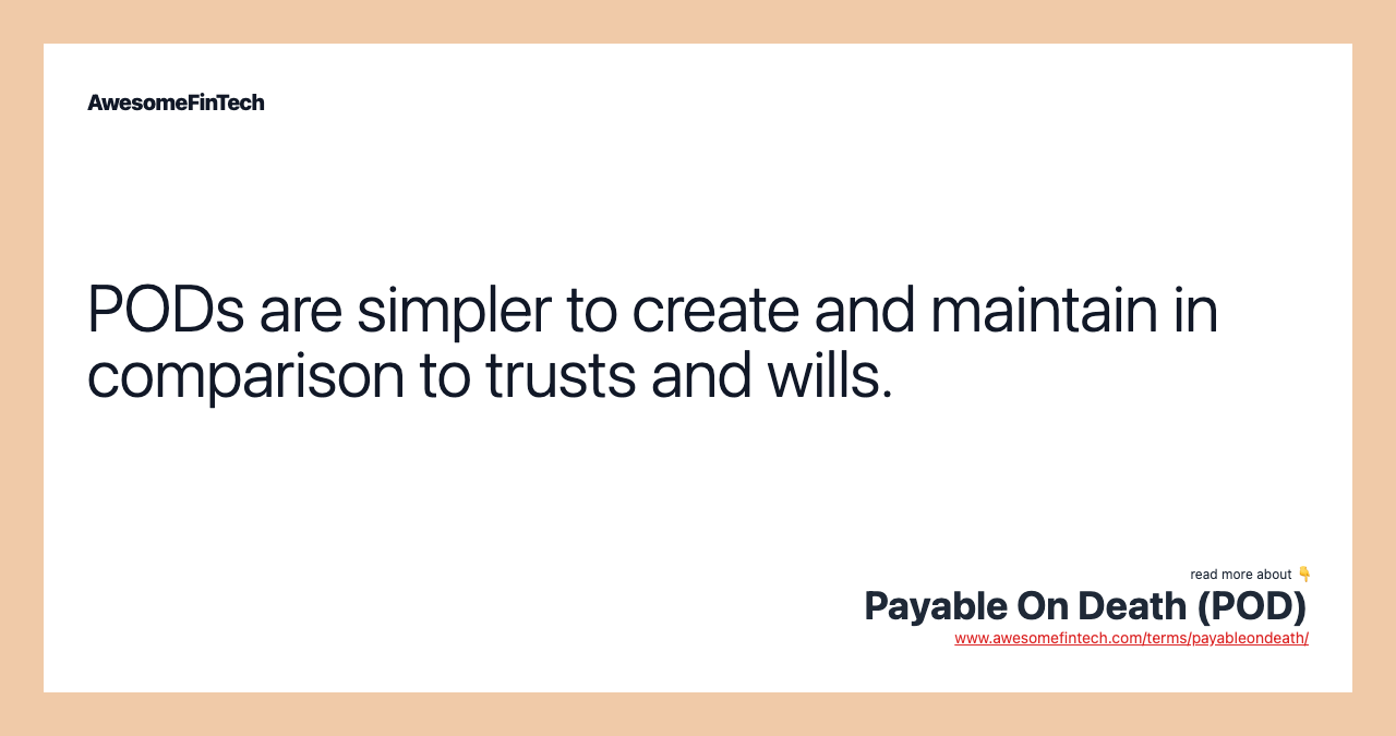 PODs are simpler to create and maintain in comparison to trusts and wills.