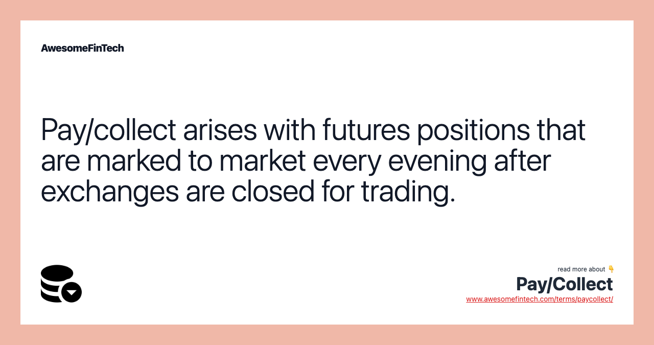 Pay/collect arises with futures positions that are marked to market every evening after exchanges are closed for trading.
