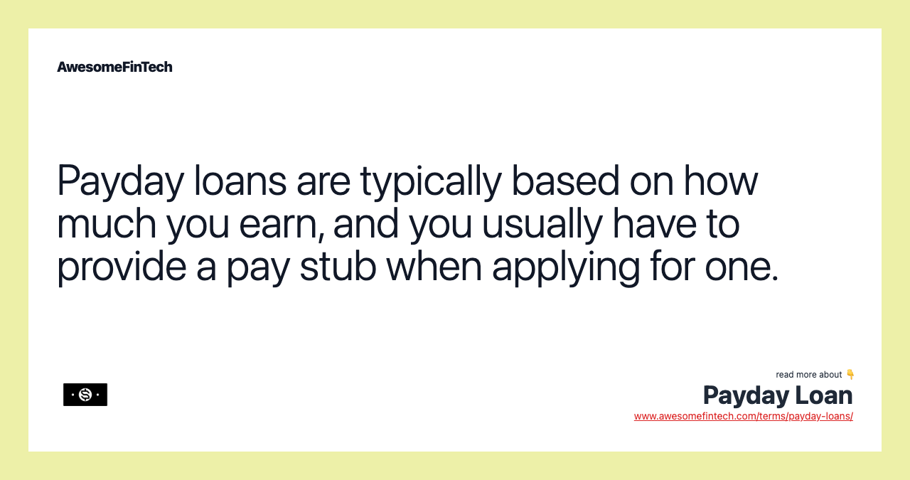 Payday loans are typically based on how much you earn, and you usually have to provide a pay stub when applying for one.