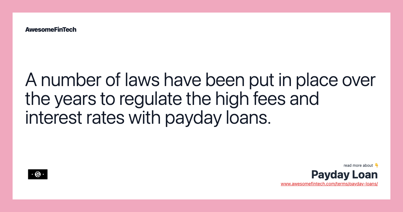 A number of laws have been put in place over the years to regulate the high fees and interest rates with payday loans.