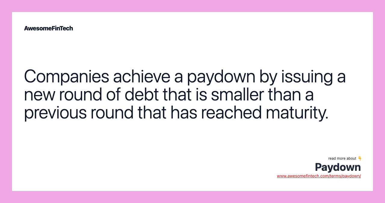 Companies achieve a paydown by issuing a new round of debt that is smaller than a previous round that has reached maturity.