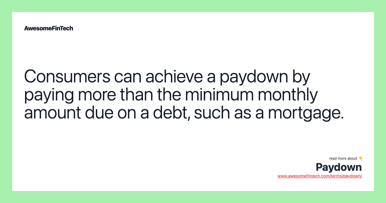 Consumers can achieve a paydown by paying more than the minimum monthly amount due on a debt, such as a mortgage.