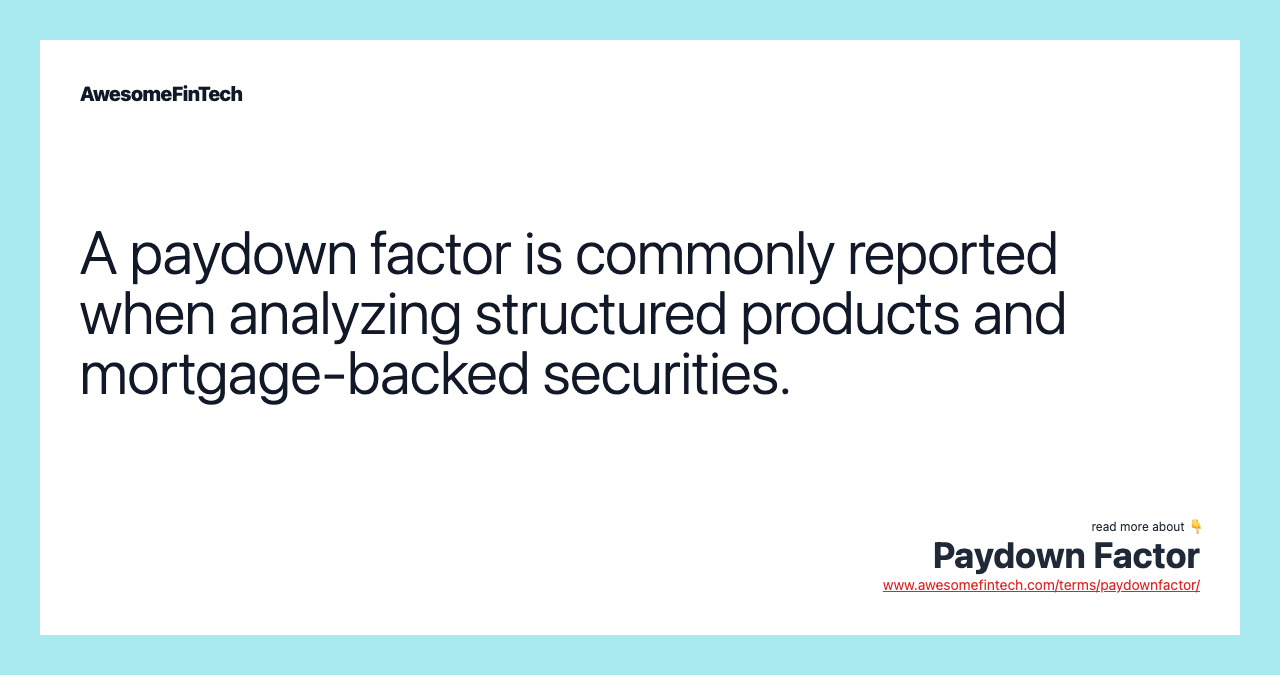 A paydown factor is commonly reported when analyzing structured products and mortgage-backed securities.