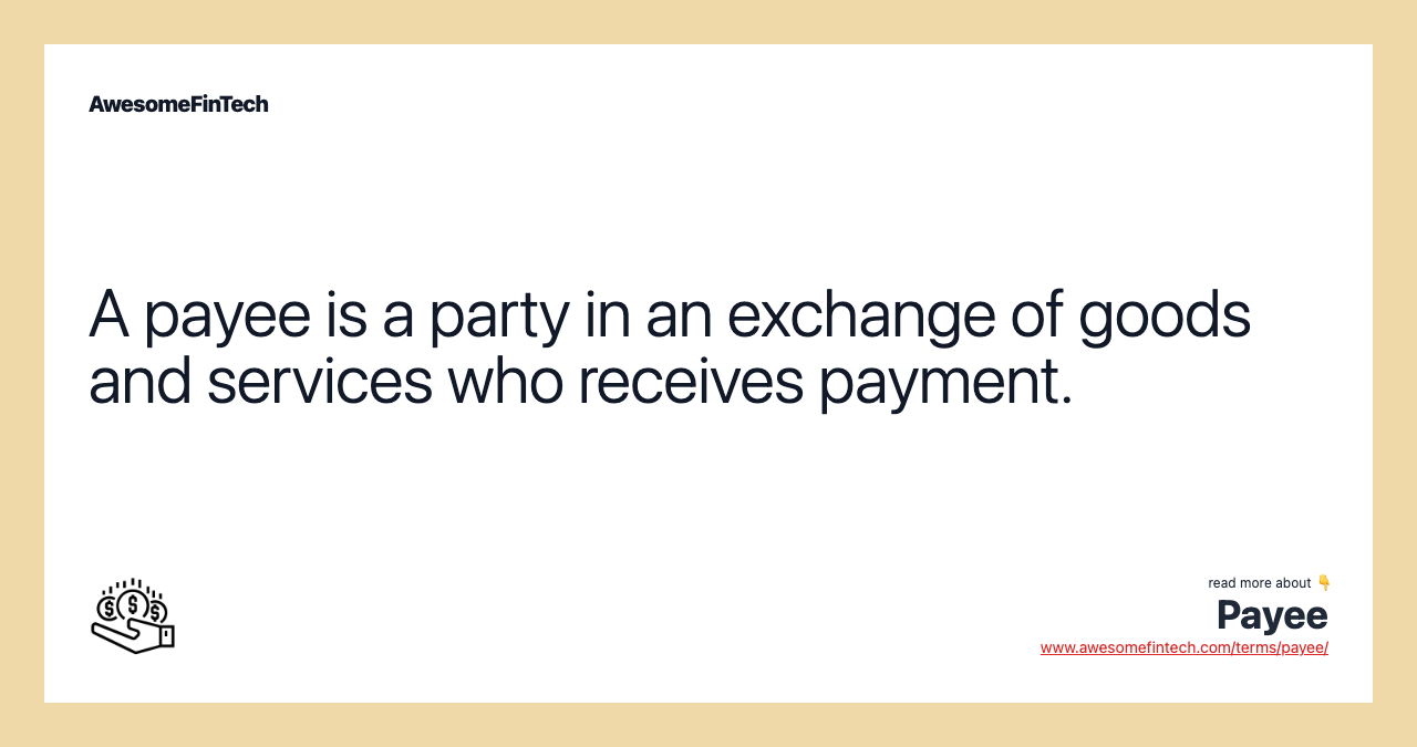 A payee is a party in an exchange of goods and services who receives payment.