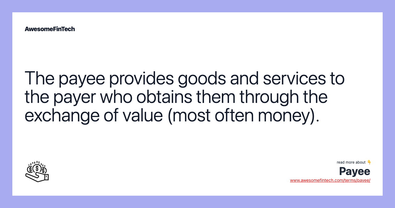 The payee provides goods and services to the payer who obtains them through the exchange of value (most often money).