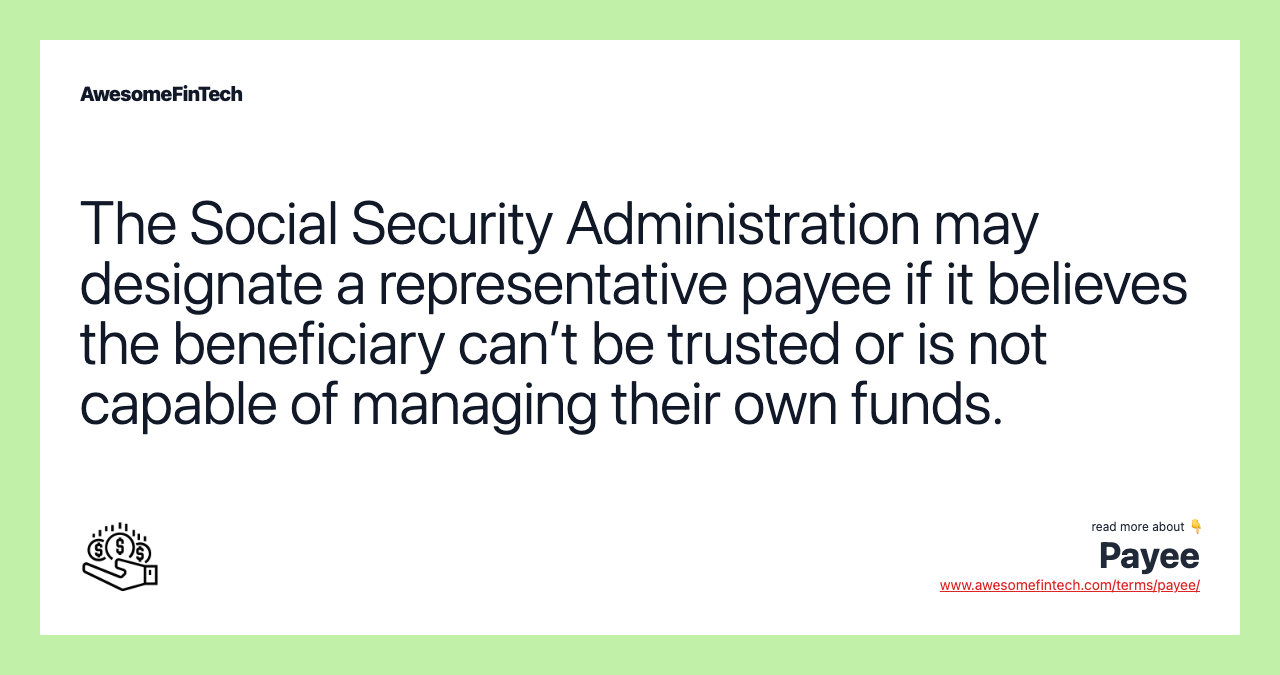 The Social Security Administration may designate a representative payee if it believes the beneficiary can’t be trusted or is not capable of managing their own funds.