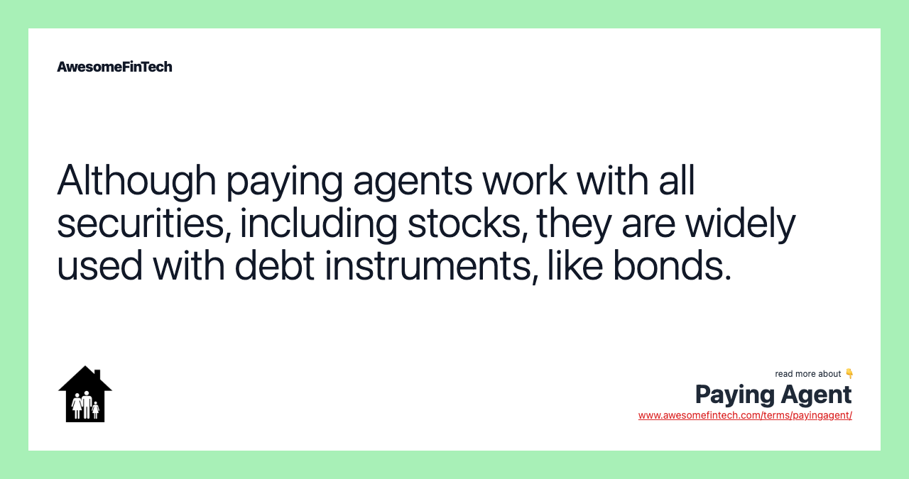 Although paying agents work with all securities, including stocks, they are widely used with debt instruments, like bonds.