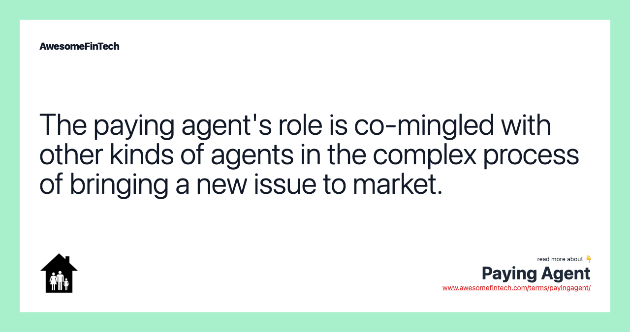 The paying agent's role is co-mingled with other kinds of agents in the complex process of bringing a new issue to market.