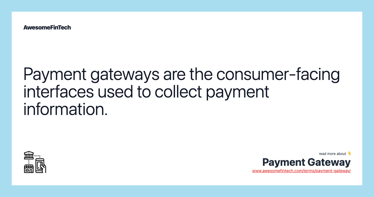 Payment gateways are the consumer-facing interfaces used to collect payment information.