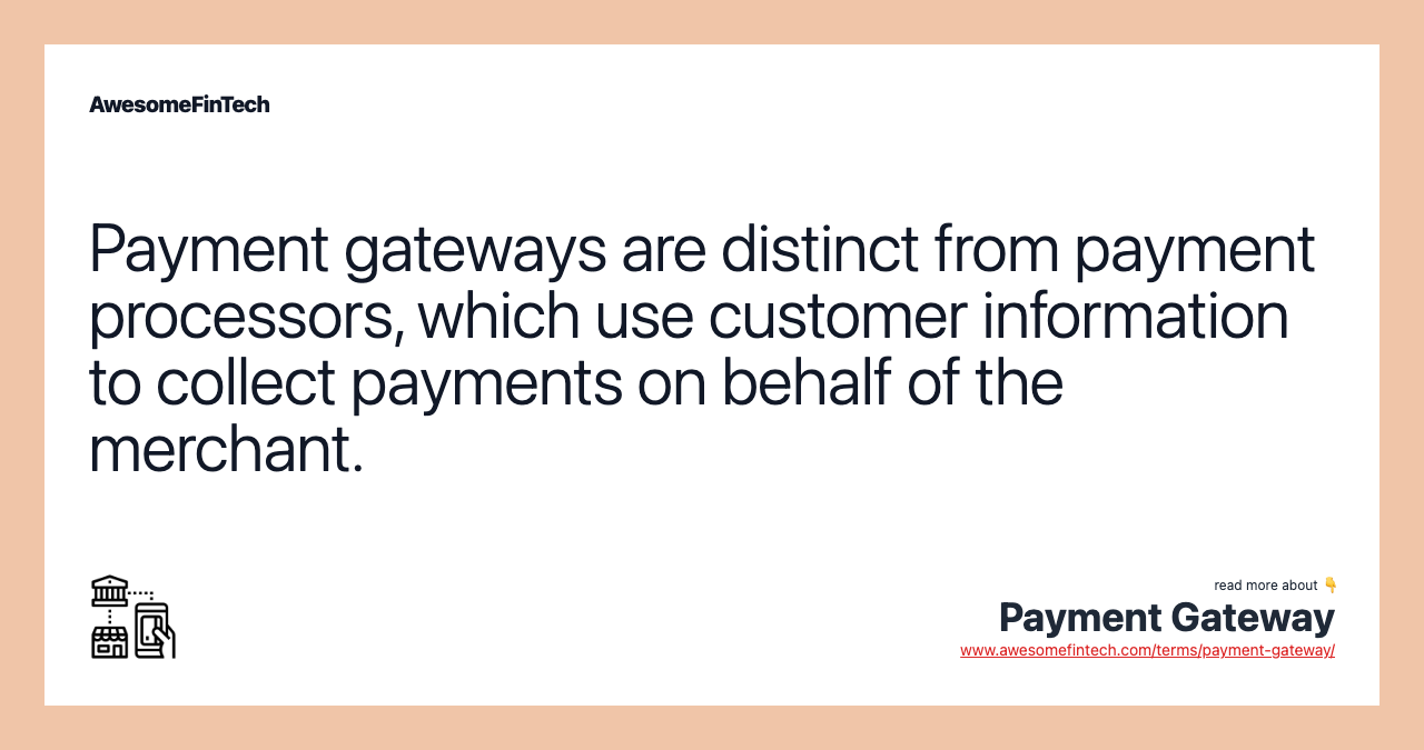 Payment gateways are distinct from payment processors, which use customer information to collect payments on behalf of the merchant.