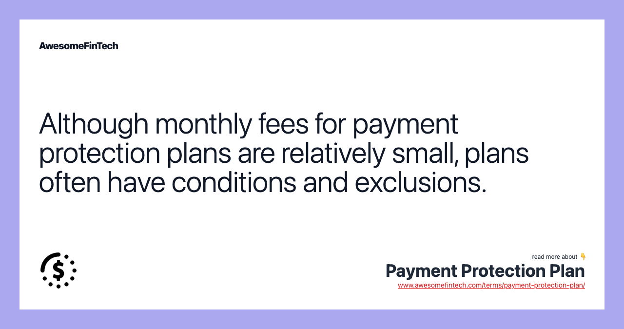 Although monthly fees for payment protection plans are relatively small, plans often have conditions and exclusions.