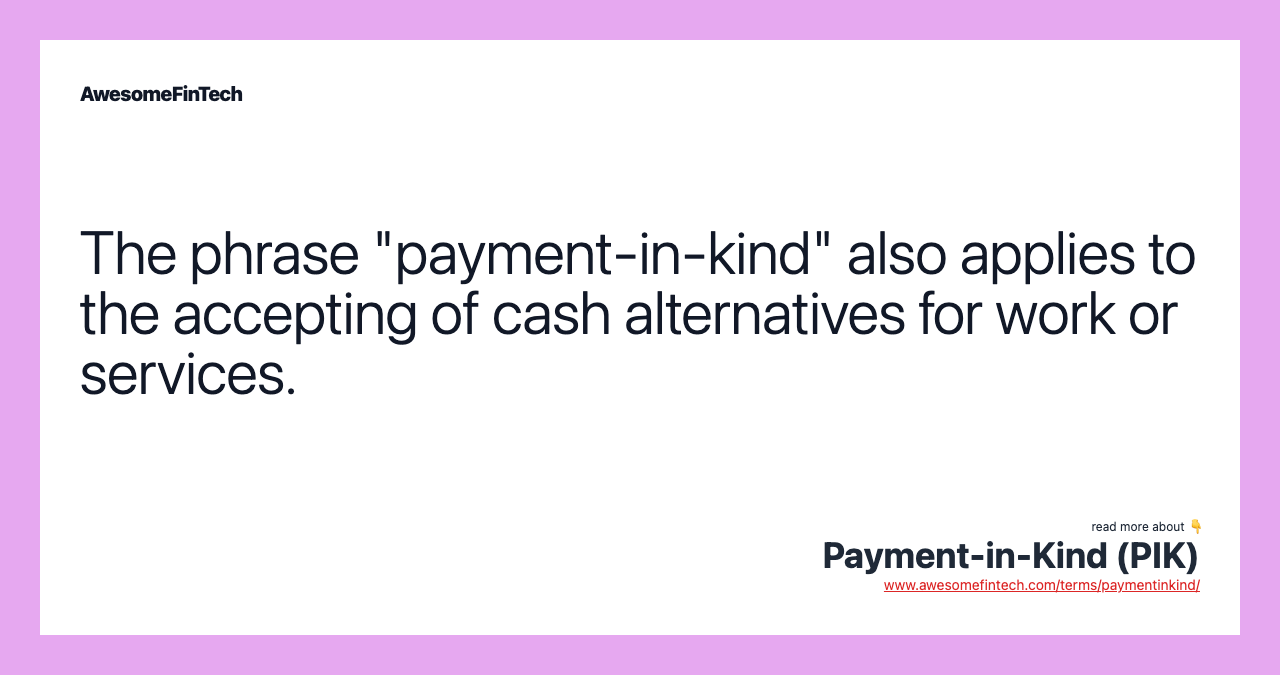 The phrase "payment-in-kind" also applies to the accepting of cash alternatives for work or services.