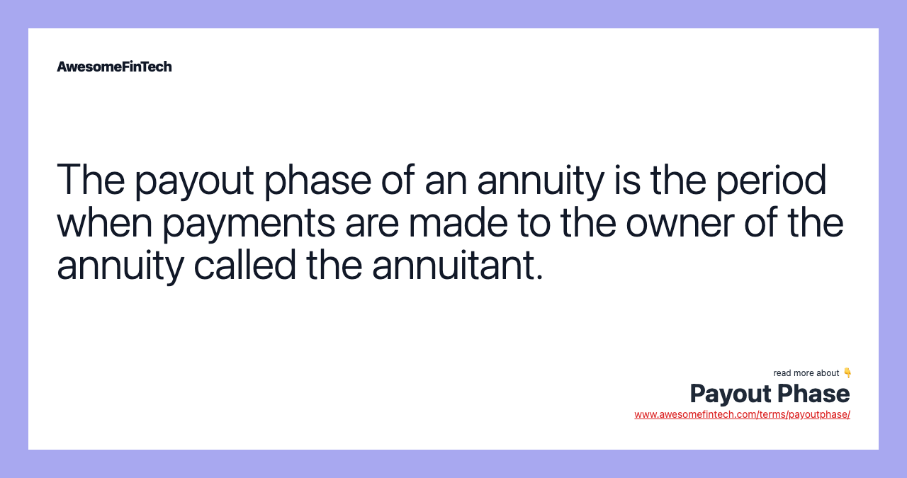 The payout phase of an annuity is the period when payments are made to the owner of the annuity called the annuitant.