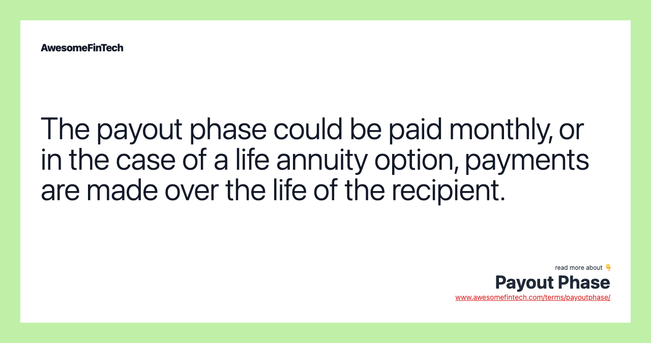 The payout phase could be paid monthly, or in the case of a life annuity option, payments are made over the life of the recipient.