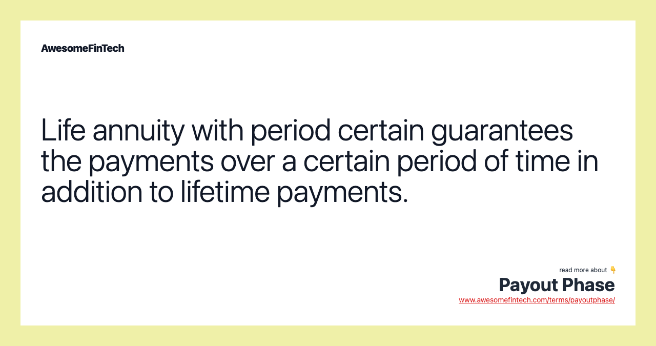 Life annuity with period certain guarantees the payments over a certain period of time in addition to lifetime payments.