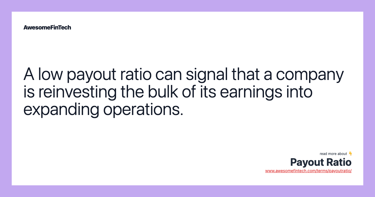 A low payout ratio can signal that a company is reinvesting the bulk of its earnings into expanding operations.