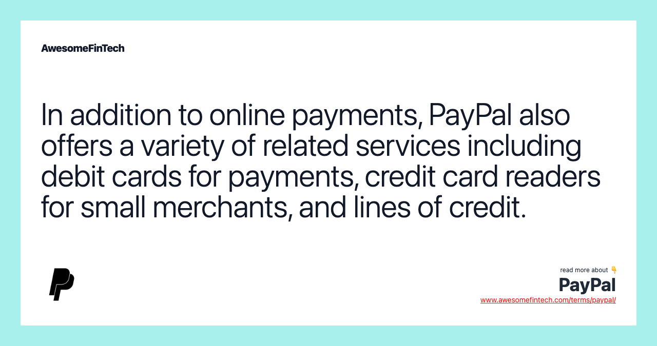 In addition to online payments, PayPal also offers a variety of related services including debit cards for payments, credit card readers for small merchants, and lines of credit.