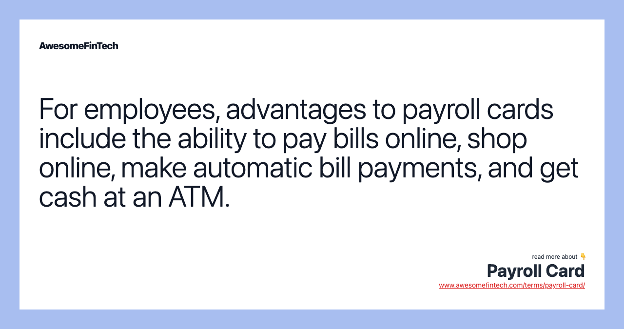 For employees, advantages to payroll cards include the ability to pay bills online, shop online, make automatic bill payments, and get cash at an ATM.