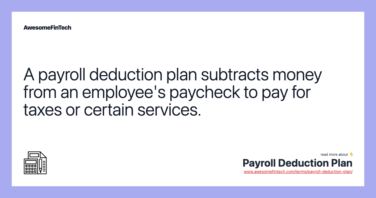 A payroll deduction plan subtracts money from an employee's paycheck to pay for taxes or certain services.