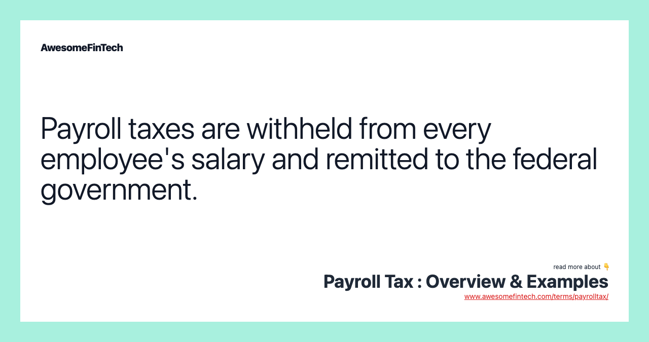 Payroll taxes are withheld from every employee's salary and remitted to the federal government.