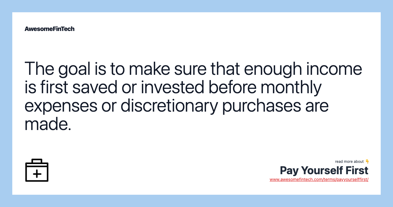 The goal is to make sure that enough income is first saved or invested before monthly expenses or discretionary purchases are made.