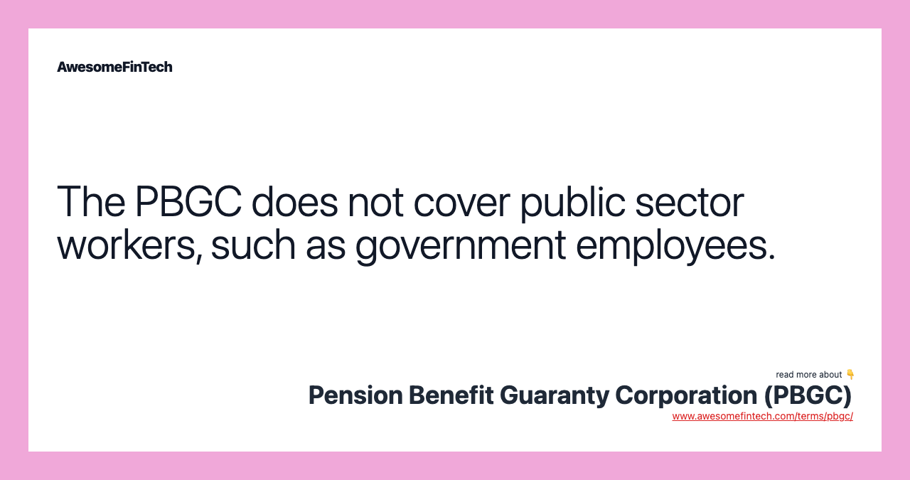 The PBGC does not cover public sector workers, such as government employees.