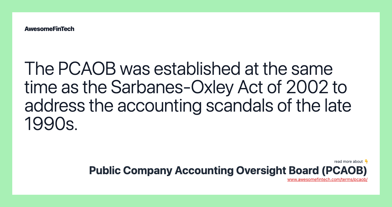 The PCAOB was established at the same time as the Sarbanes-Oxley Act of 2002 to address the accounting scandals of the late 1990s.