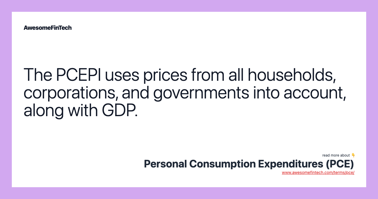 The PCEPI uses prices from all households, corporations, and governments into account, along with GDP.