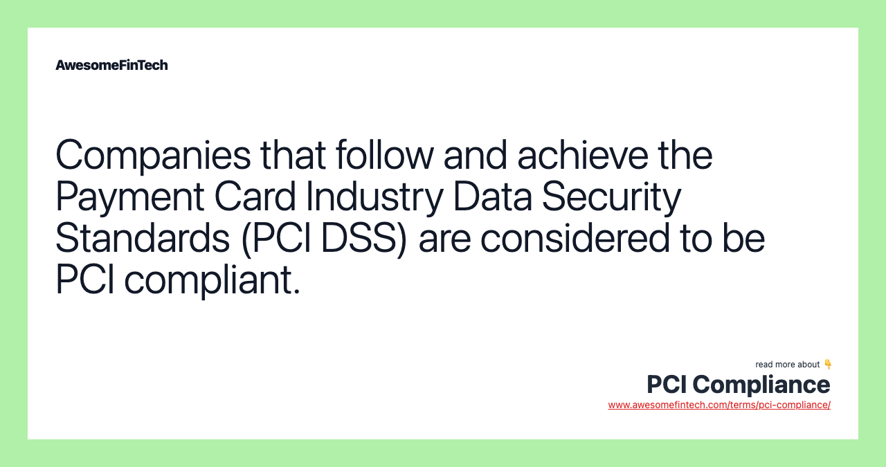 Companies that follow and achieve the Payment Card Industry Data Security Standards (PCI DSS) are considered to be PCI compliant.