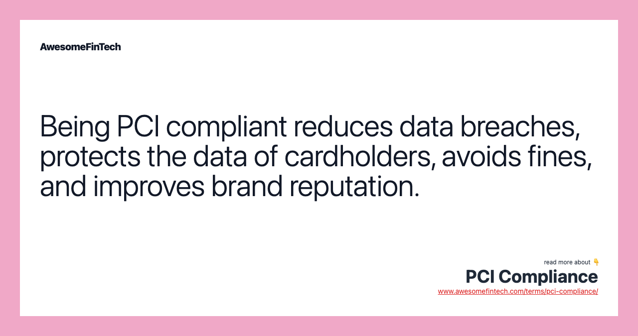 Being PCI compliant reduces data breaches, protects the data of cardholders, avoids fines, and improves brand reputation.