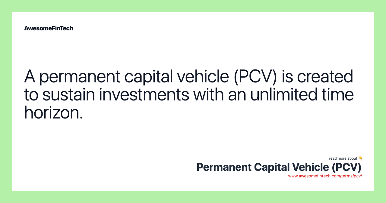 A permanent capital vehicle (PCV) is created to sustain investments with an unlimited time horizon.