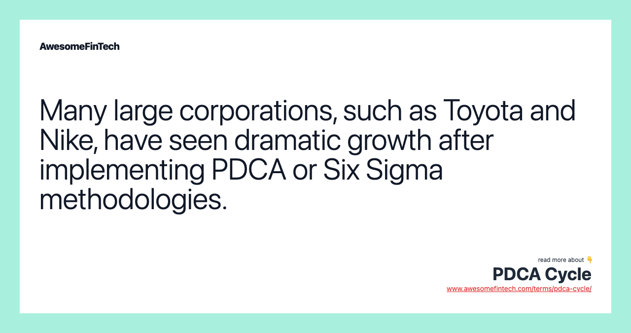 Many large corporations, such as Toyota and Nike, have seen dramatic growth after implementing PDCA or Six Sigma methodologies.