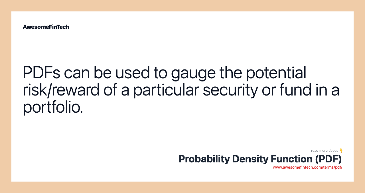 PDFs can be used to gauge the potential risk/reward of a particular security or fund in a portfolio.