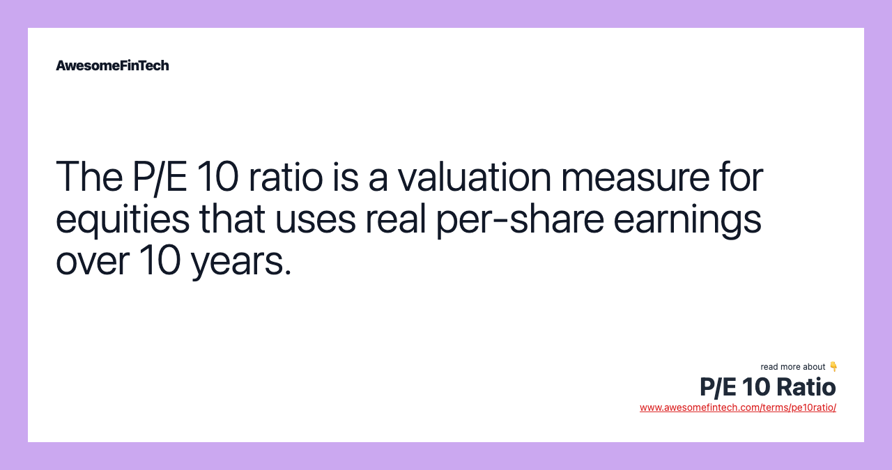 The P/E 10 ratio is a valuation measure for equities that uses real per-share earnings over 10 years.