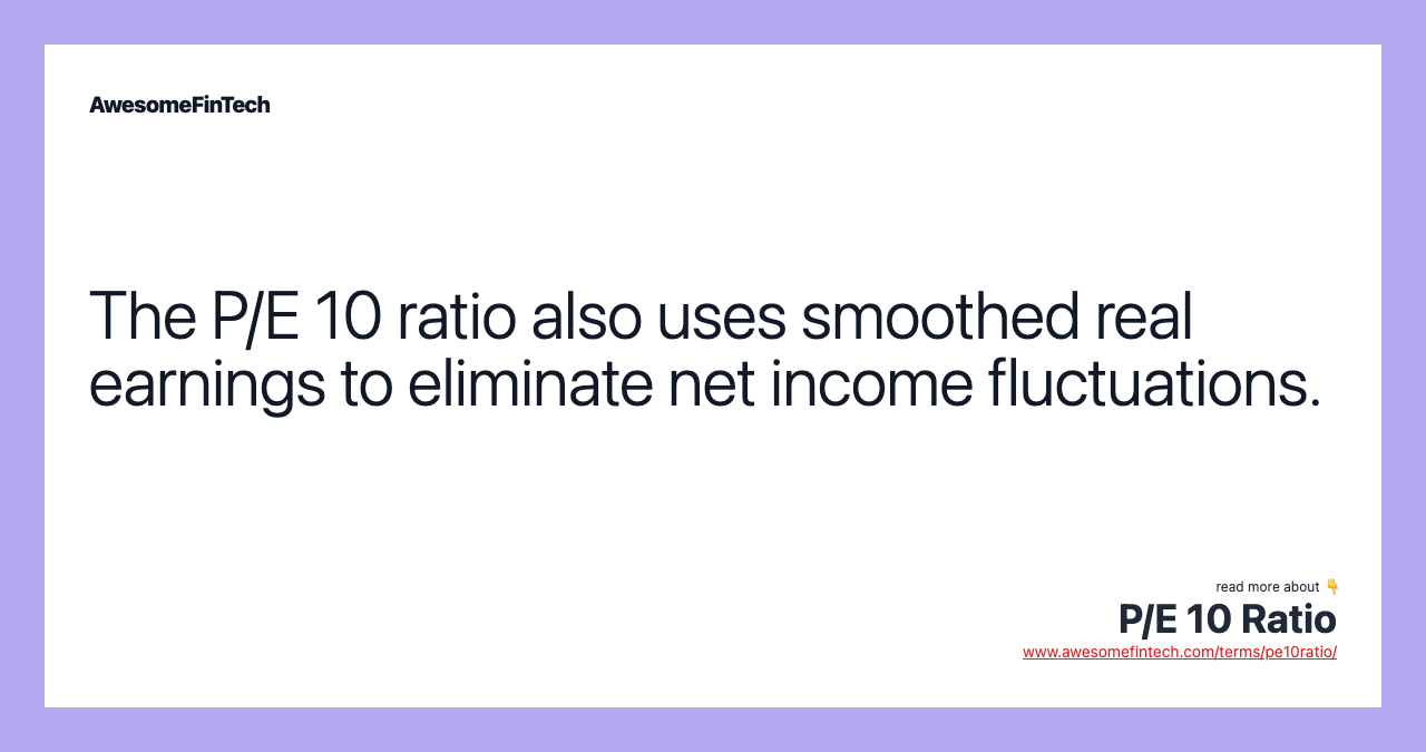 The P/E 10 ratio also uses smoothed real earnings to eliminate net income fluctuations.