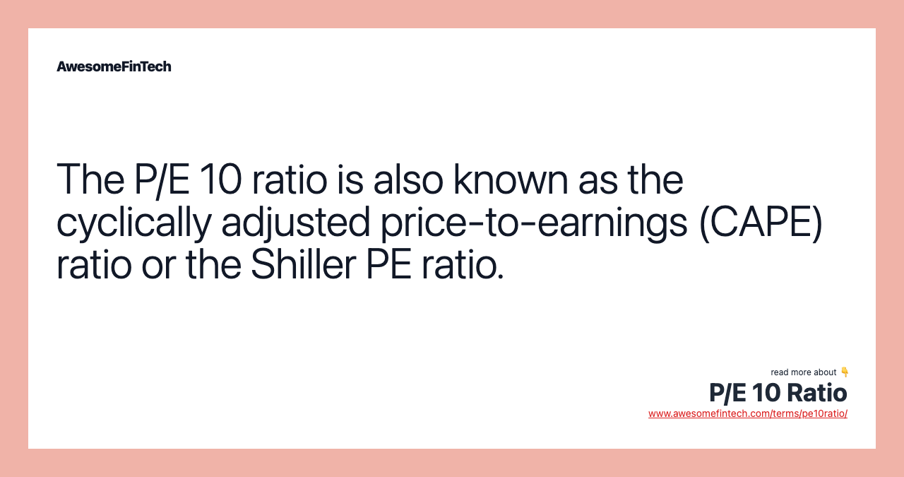 The P/E 10 ratio is also known as the cyclically adjusted price-to-earnings (CAPE) ratio or the Shiller PE ratio.
