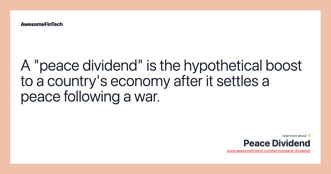 A "peace dividend" is the hypothetical boost to a country's economy after it settles a peace following a war.