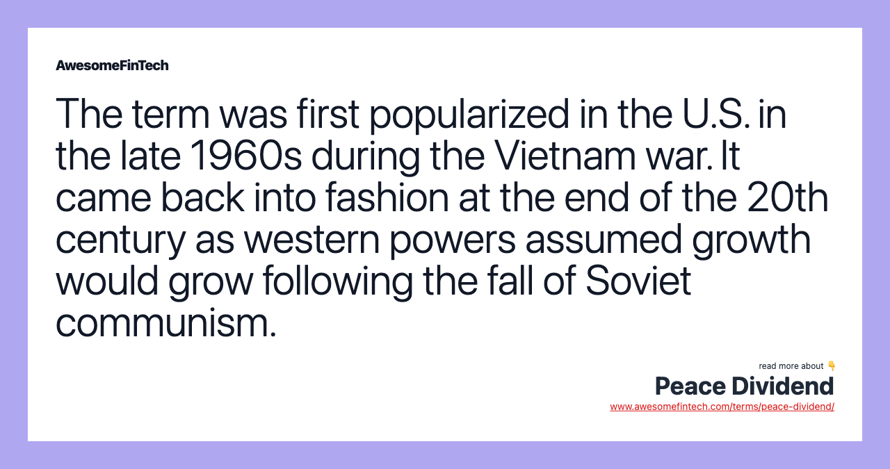 The term was first popularized in the U.S. in the late 1960s during the Vietnam war. It came back into fashion at the end of the 20th century as western powers assumed growth would grow following the fall of Soviet communism.