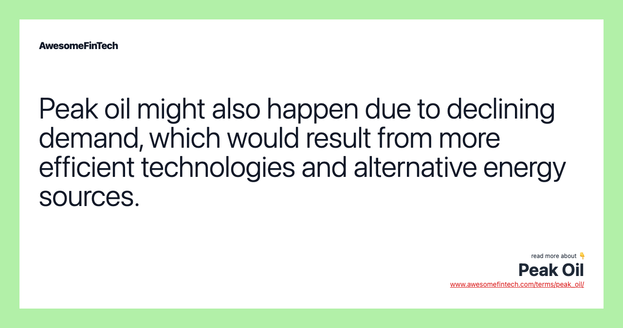 Peak oil might also happen due to declining demand, which would result from more efficient technologies and alternative energy sources.