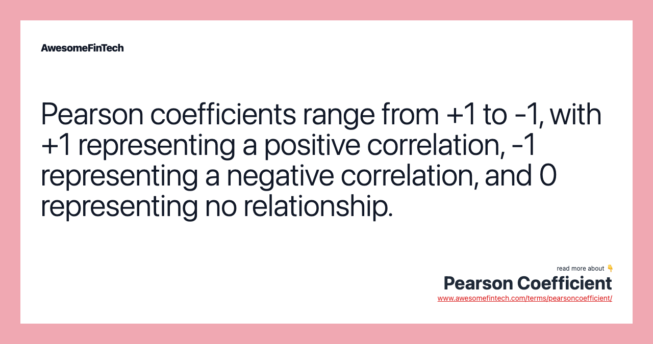 Pearson coefficients range from +1 to -1, with +1 representing a positive correlation, -1 representing a negative correlation, and 0 representing no relationship.