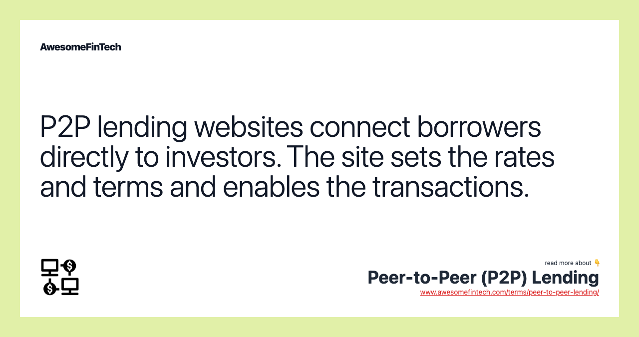P2P lending websites connect borrowers directly to investors. The site sets the rates and terms and enables the transactions.