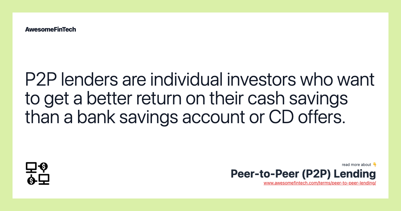 P2P lenders are individual investors who want to get a better return on their cash savings than a bank savings account or CD offers.