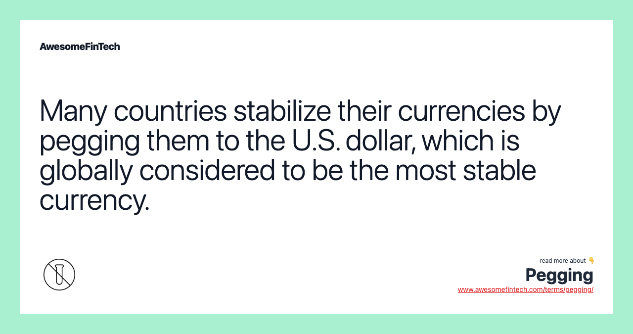 Many countries stabilize their currencies by pegging them to the U.S. dollar, which is globally considered to be the most stable currency.