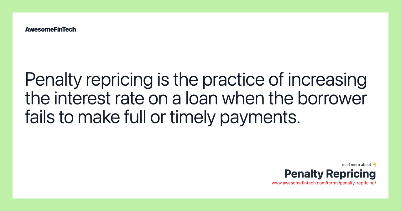 Penalty repricing is the practice of increasing the interest rate on a loan when the borrower fails to make full or timely payments.