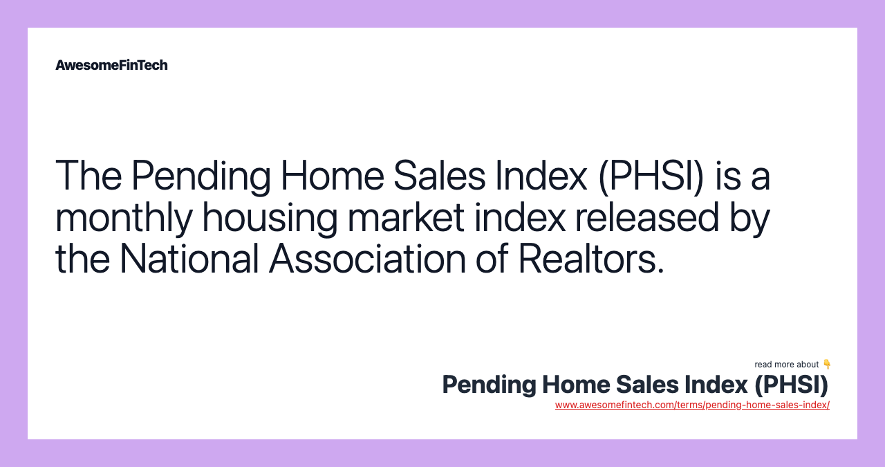 The Pending Home Sales Index (PHSI) is a monthly housing market index released by the National Association of Realtors.